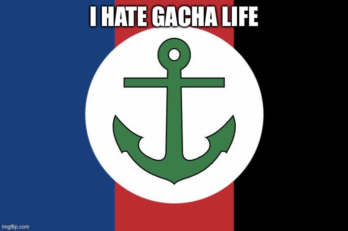 I HATE GACHA LIFE | image tagged in tck2007 flag | made w/ Imgflip meme maker