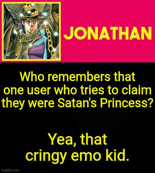 Who remembers that one user who tries to claim they were Satan's Princess? Yea, that cringy emo kid. | image tagged in jonathan | made w/ Imgflip meme maker