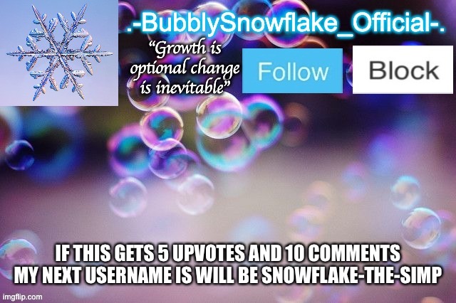 Bubbly-snowflake 3rd temp | IF THIS GETS 5 UPVOTES AND 10 COMMENTS MY NEXT USERNAME IS WILL BE SNOWFLAKE-THE-SIMP | image tagged in bubbly-snowflake 3rd temp | made w/ Imgflip meme maker