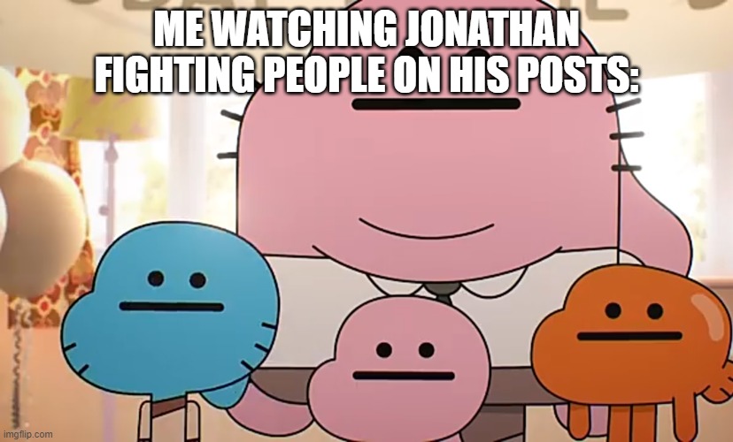 Straight faces | ME WATCHING JONATHAN FIGHTING PEOPLE ON HIS POSTS: | image tagged in straight faces | made w/ Imgflip meme maker