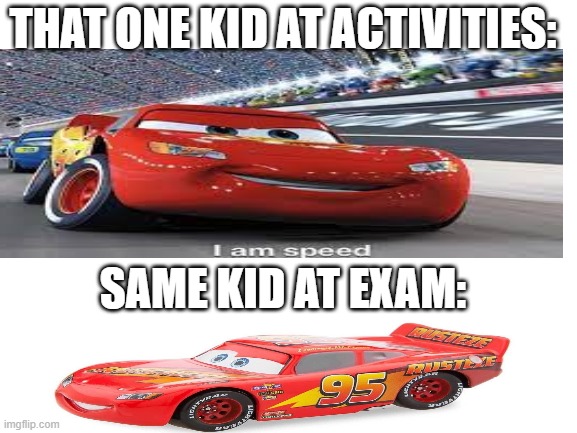 Blank White Template |  THAT ONE KID AT ACTIVITIES:; SAME KID AT EXAM: | image tagged in memes,funny,kids,i am speed,lightning mcqueen,xd | made w/ Imgflip meme maker