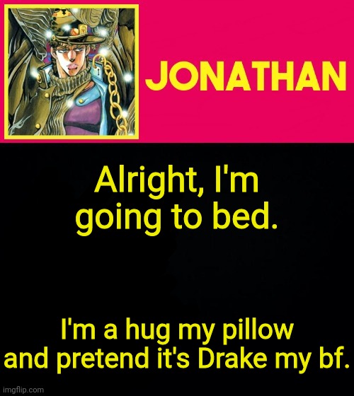 Alright, I'm going to bed. I'm a hug my pillow and pretend it's Drake my bf. | image tagged in jonathan | made w/ Imgflip meme maker