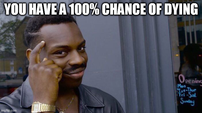 Roll Safe Think About It | YOU HAVE A 100% CHANCE OF DYING | image tagged in memes,roll safe think about it | made w/ Imgflip meme maker