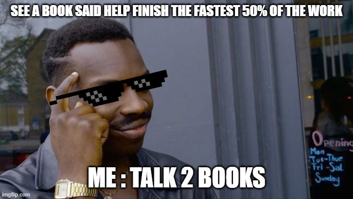 Roll Safe Think About It Meme | SEE A BOOK SAID HELP FINISH THE FASTEST 50% OF THE WORK; ME : TALK 2 BOOKS | image tagged in memes,roll safe think about it | made w/ Imgflip meme maker