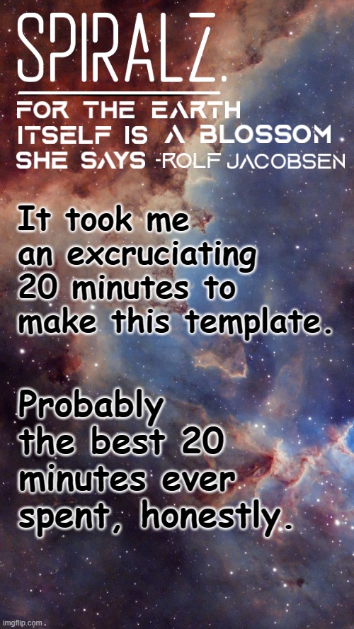 It took me an excruciating 20 minutes to make this template. Probably the best 20 minutes ever spent, honestly. | image tagged in spiralz space template | made w/ Imgflip meme maker