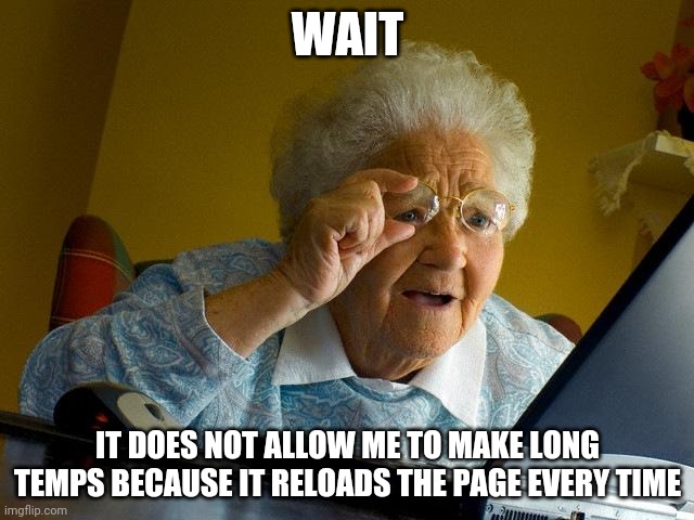 By it self it reloads the page by it self uhh can someone tell me what to do | WAIT; IT DOES NOT ALLOW ME TO MAKE LONG TEMPS BECAUSE IT RELOADS THE PAGE EVERY TIME | image tagged in memes,grandma finds the internet | made w/ Imgflip meme maker