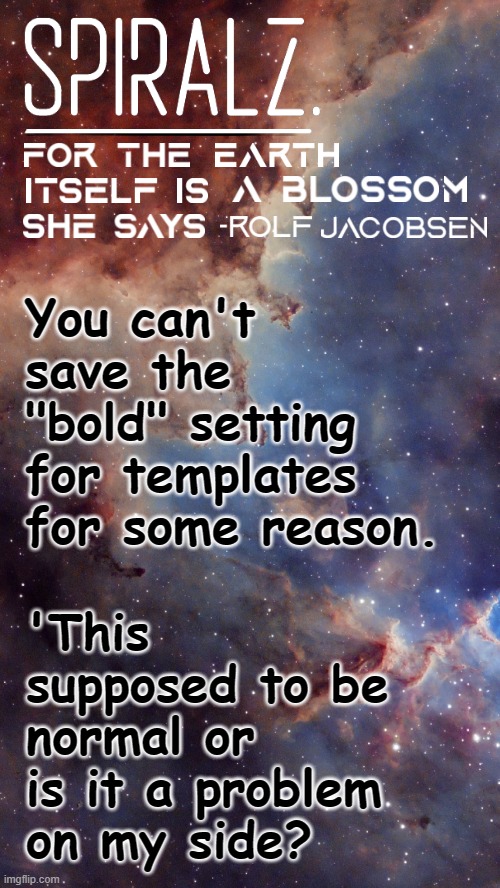 You can't save the "bold" setting for templates for some reason. 'This supposed to be normal or is it a problem on my side? | image tagged in spiralz space template | made w/ Imgflip meme maker