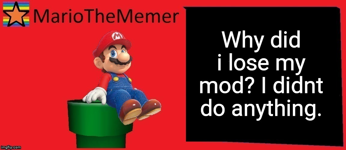 MarioTheMemer announcement template v1 | Why did i lose my mod? I didnt do anything. | image tagged in mariothememer announcement template v1 | made w/ Imgflip meme maker