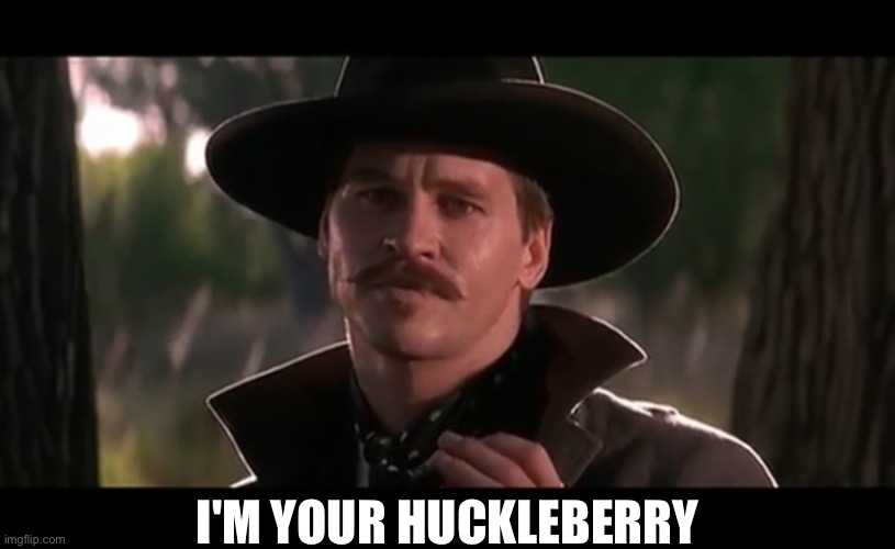  I'M YOUR HUCKLEBERRY | image tagged in doc holliday,tombstone,val kilmer,huckleberry | made w/ Imgflip meme maker