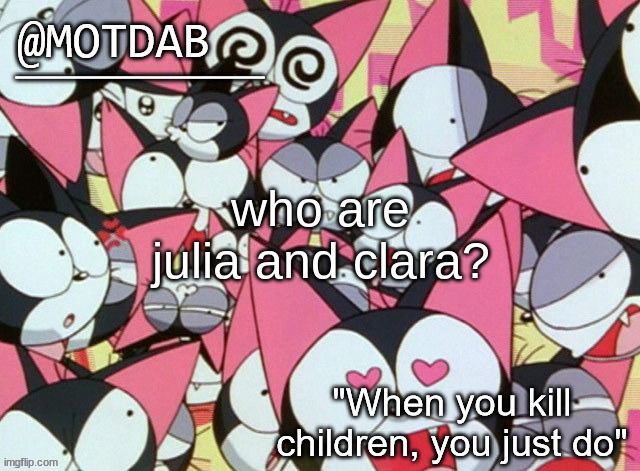 im uncultured- | who are julia and clara? | image tagged in motdab announcement template | made w/ Imgflip meme maker