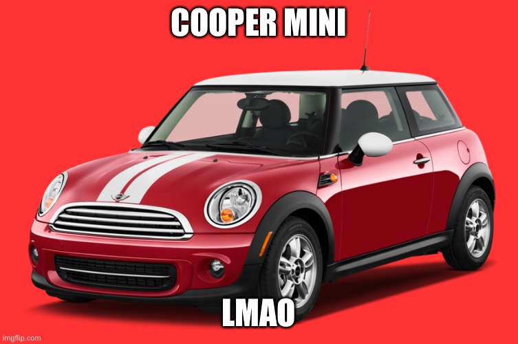 Mini Cooper | COOPER MINI; LMAO | image tagged in mini cooper | made w/ Imgflip meme maker
