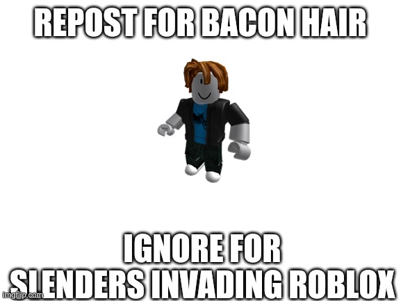 Oh no | REPOST FOR BACON HAIR; IGNORE FOR SLENDERS INVADING ROBLOX | image tagged in blank white template | made w/ Imgflip meme maker