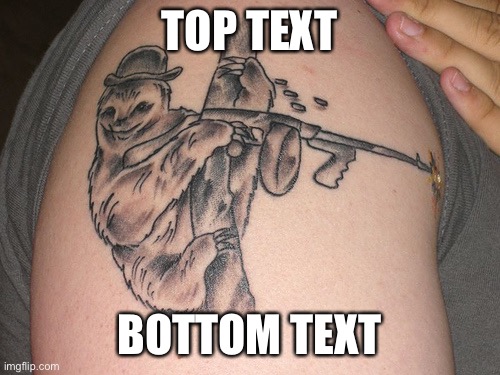 Sloth tattoo | TOP TEXT; BOTTOM TEXT | image tagged in sloth tattoo | made w/ Imgflip meme maker