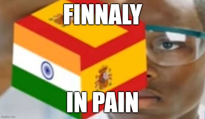 finnaly | FINNALY; IN PAIN | image tagged in india,spain,in pain | made w/ Imgflip meme maker