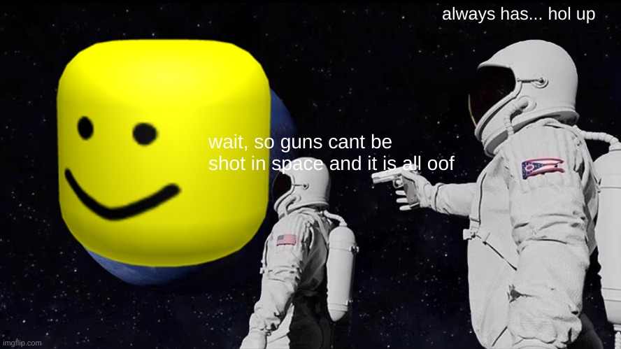 Always Has Been | always has... hol up; wait, so guns cant be shot in space and it is all oof | image tagged in memes,always has been | made w/ Imgflip meme maker