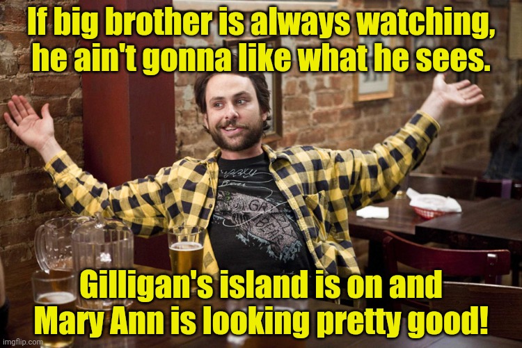 Job Helmet Charlie - It's Always Sunny In Philadelphia | If big brother is always watching, he ain't gonna like what he sees. Gilligan's island is on and Mary Ann is looking pretty good! | image tagged in job helmet charlie - it's always sunny in philadelphia | made w/ Imgflip meme maker