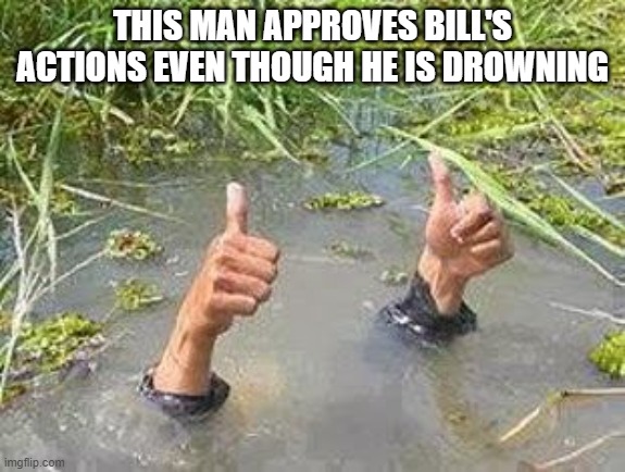 FLOODING THUMBS UP | THIS MAN APPROVES BILL'S ACTIONS EVEN THOUGH HE IS DROWNING | image tagged in flooding thumbs up | made w/ Imgflip meme maker