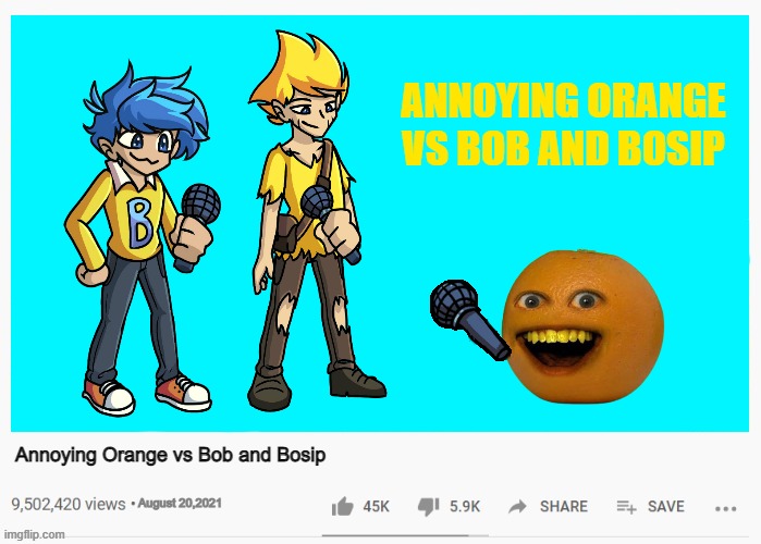 Annoying Orange vs Bob and Bosip | ANNOYING ORANGE VS BOB AND BOSIP; Annoying Orange vs Bob and Bosip; August 20,2021 | image tagged in annoying orange,vs,fnf,bob and bosip,youtube video | made w/ Imgflip meme maker