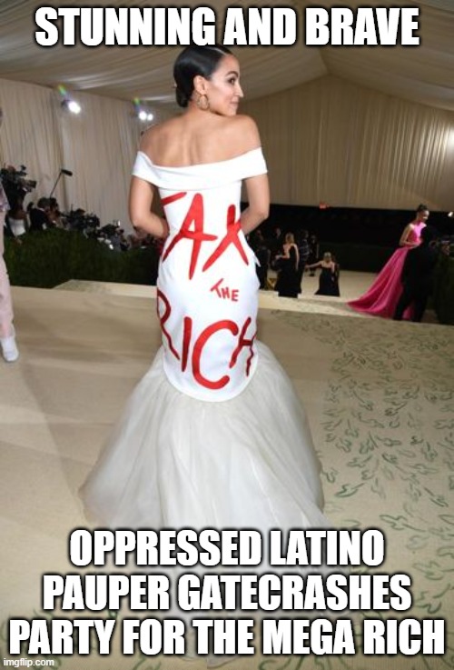 AOC and statement dress | STUNNING AND BRAVE; OPPRESSED LATINO PAUPER GATECRASHES PARTY FOR THE MEGA RICH | image tagged in aoc and statement dress | made w/ Imgflip meme maker