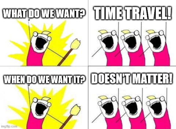 I would have posted this one but you guys didn't like it | WHAT DO WE WANT? TIME TRAVEL! DOESN'T MATTER! WHEN DO WE WANT IT? | image tagged in memes,what do we want,time travel | made w/ Imgflip meme maker