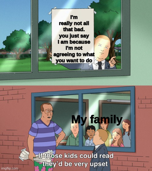 I'm sick of it and at this point, I'm ready to call them out | I'm really not all that bad. you just say I am because I'm not agreeing to what you want to do; My family | image tagged in oof | made w/ Imgflip meme maker
