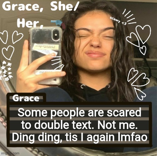 Grace | Some people are scared to double text. Not me. Ding ding, tis I again lmfao | image tagged in grace | made w/ Imgflip meme maker