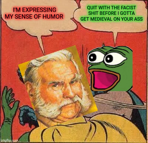 Batman Slapping Robin Meme | QUIT WITH THE FACIST SHIT BEFORE I GOTTA GET MEDIEVAL ON YOUR ASS I'M EXPRESSING MY SENSE OF HUMOR | image tagged in memes,batman slapping robin | made w/ Imgflip meme maker