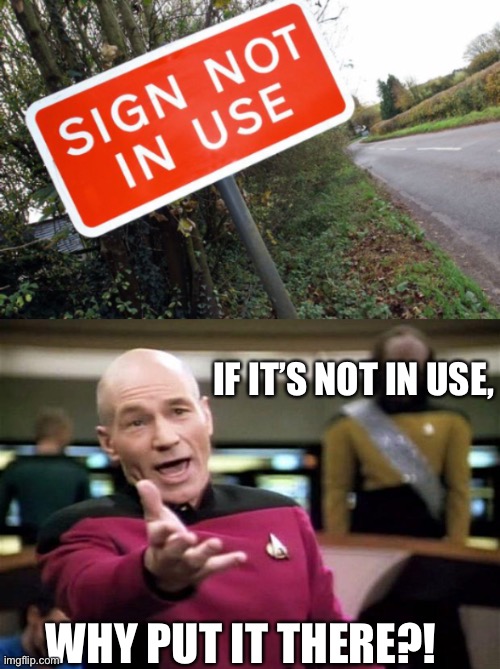 Hol up- | IF IT’S NOT IN USE, WHY PUT IT THERE?! | image tagged in memes,funny,you had one job,stop reading the tags | made w/ Imgflip meme maker