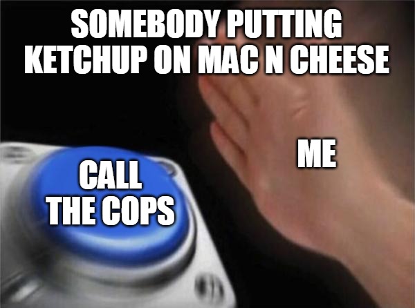 Blank Nut Button | SOMEBODY PUTTING KETCHUP ON MAC N CHEESE; ME; CALL THE COPS | image tagged in memes,blank nut button | made w/ Imgflip meme maker