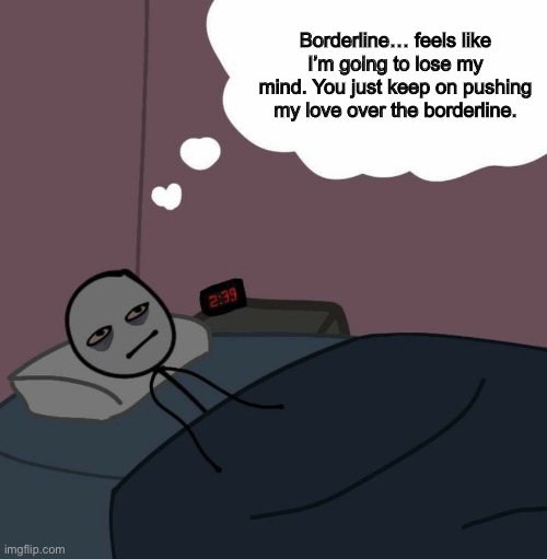 Me at 3am.. | Borderline… feels like I’m going to lose my mind. You just keep on pushing my love over the borderline. | image tagged in awake man thinking,insomnia,sleep,awake,madonna,music | made w/ Imgflip meme maker