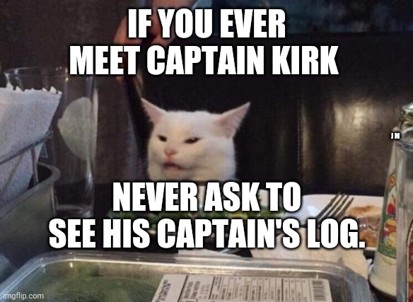 Salad cat | IF YOU EVER MEET CAPTAIN KIRK; J M; NEVER ASK TO SEE HIS CAPTAIN'S LOG. | image tagged in salad cat | made w/ Imgflip meme maker