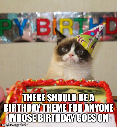 Along with a birthday setting for accs | THERE SHOULD BE A BIRTHDAY THEME FOR ANYONE WHOSE BIRTHDAY GOES ON | image tagged in memes,grumpy cat birthday,grumpy cat | made w/ Imgflip meme maker