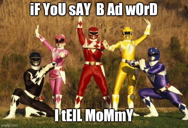 (monster slayer reference) | iF YoU sAY  B Ad wOrD; I tElL MoMmY | image tagged in power rangers | made w/ Imgflip meme maker