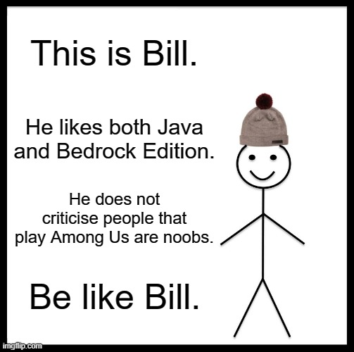 Be like Bill | This is Bill. He likes both Java and Bedrock Edition. He does not criticise people that play Among Us are noobs. Be like Bill. | image tagged in memes,be like bill,java,among us | made w/ Imgflip meme maker