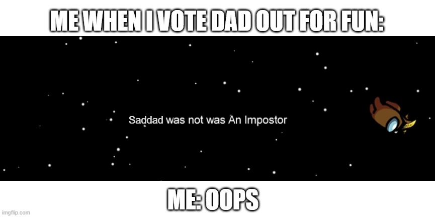 Among us not the imposter | ME WHEN I VOTE DAD OUT FOR FUN:; Saddad; ME: OOPS | image tagged in among us not the imposter | made w/ Imgflip meme maker