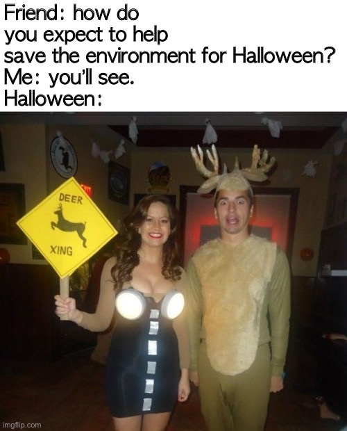 It’s oughtta help! | Friend: how do you expect to help save the environment for Halloween?
Me: you’ll see.
Halloween: | image tagged in deer | made w/ Imgflip meme maker