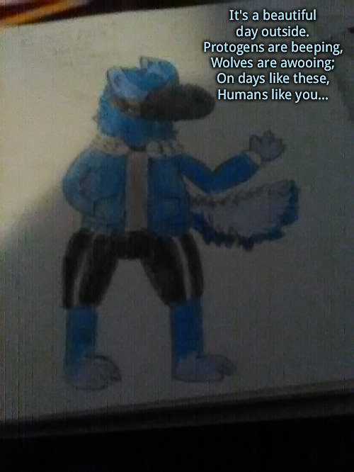 I decided to redo my protogen fursona Elias to be like sans | It's a beautiful day outside.
Protogens are beeping,
Wolves are awooing;
On days like these,
Humans like you... | made w/ Imgflip meme maker