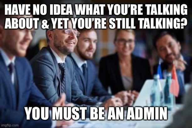 Must be an admin | HAVE NO IDEA WHAT YOU’RE TALKING ABOUT & YET YOU’RE STILL TALKING? YOU MUST BE AN ADMIN | image tagged in memes,funny memes,the scroll of truth | made w/ Imgflip meme maker