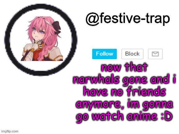 now that narwhals gone and i have no friends anymore, im gonna go watch anime :D | made w/ Imgflip meme maker