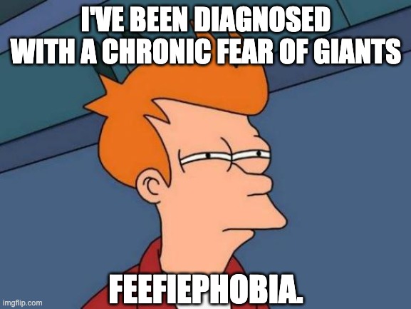 Fee Fie Fo Fum | I'VE BEEN DIAGNOSED WITH A CHRONIC FEAR OF GIANTS; FEEFIEPHOBIA. | image tagged in memes,futurama fry | made w/ Imgflip meme maker