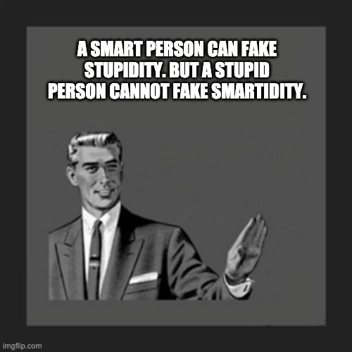Smart |  A SMART PERSON CAN FAKE STUPIDITY. BUT A STUPID PERSON CANNOT FAKE SMARTIDITY. | image tagged in memes,kill yourself guy | made w/ Imgflip meme maker