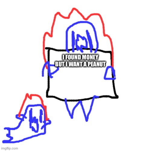 I want peanut | I FOUND MONEY
BUT I WANT A PEANUT | image tagged in soul says | made w/ Imgflip meme maker