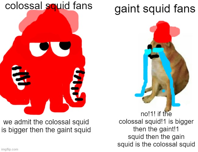 facts | colossal squid fans; gaint squid fans; no!1! if the colossal squid!1 is bigger then the gaint!1 squid then the gain squid is the colossal squid; we admit the colossal squid is bigger then the gaint squid | image tagged in facts,you,cant,deny | made w/ Imgflip meme maker