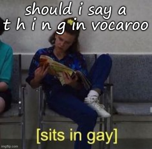 Sits in gay | should i say a t h i n g in vocaroo | image tagged in sits in gay | made w/ Imgflip meme maker