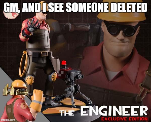 he could be any one of us | GM, AND I SEE SOMEONE DELETED | image tagged in the engineer | made w/ Imgflip meme maker