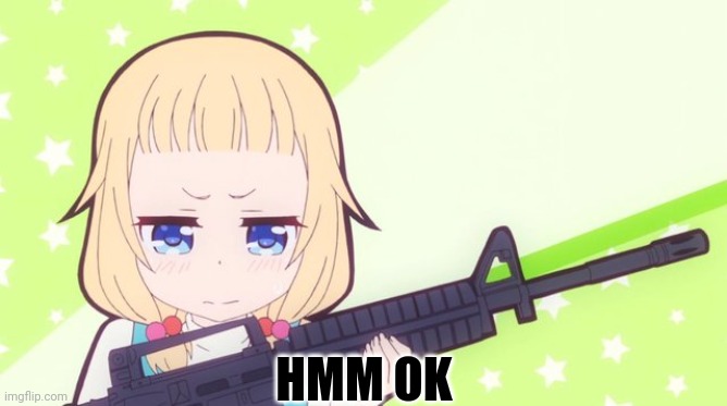 Anime gun | HMM OK | image tagged in anime gun | made w/ Imgflip meme maker