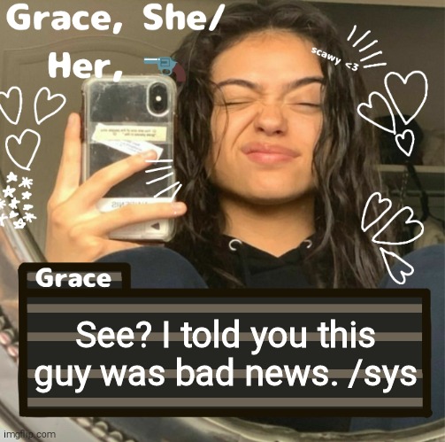 Grace | See? I told you this guy was bad news. /sys | image tagged in grace | made w/ Imgflip meme maker