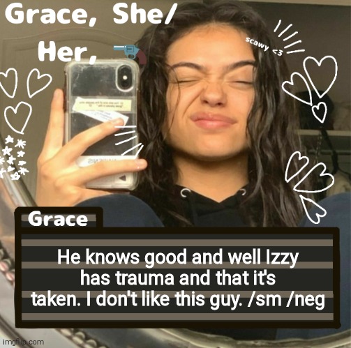 Grace | He knows good and well Izzy has trauma and that it's taken. I don't like this guy. /sm /neg | image tagged in grace | made w/ Imgflip meme maker