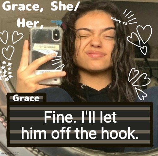 Grace | Fine. I'll let him off the hook. | image tagged in grace | made w/ Imgflip meme maker