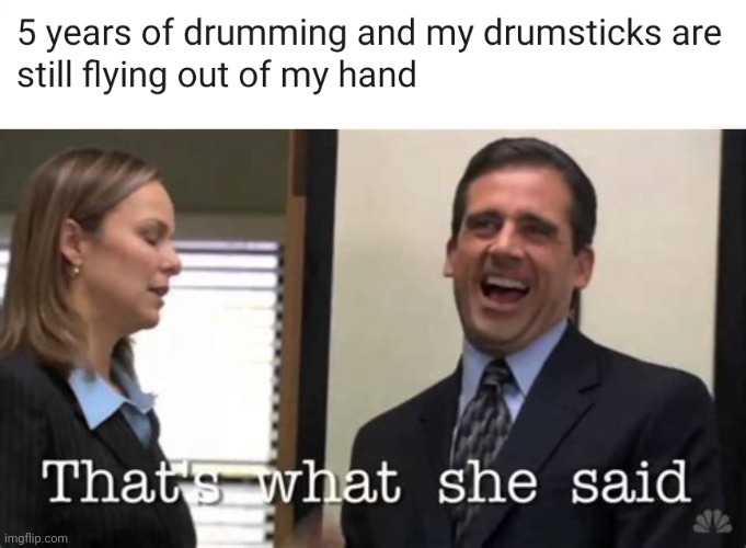 omg that's actually very funny | image tagged in nsfw,the office,that's what she said,steve carell,michael scott,drums | made w/ Imgflip meme maker